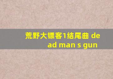 荒野大镖客1结尾曲 dead man s gun